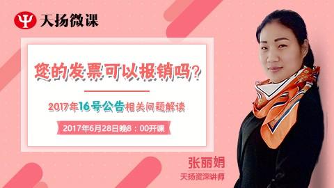 天扬微课 | 张丽娟：2017年16号公告相关问题解读——您的发票可以报销吗？ 