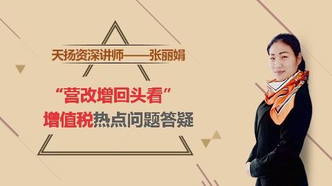 天扬微课 |  张丽娟： “营改增回头看”--增值税热点问题答疑 