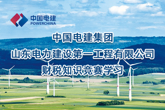 中国电建集团山东电力建设第一工程有限公司财税知识竞赛学习