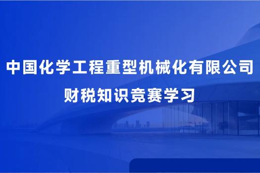 中国化学工程重型机械化有限公司财税知识竞赛学习
