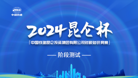 中国铁建昆仑投资集团“昆仑杯”财税知识竞赛阶段测试 